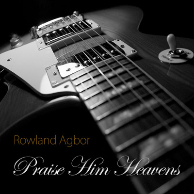 Rowland Agbor – Praise Him Heavens